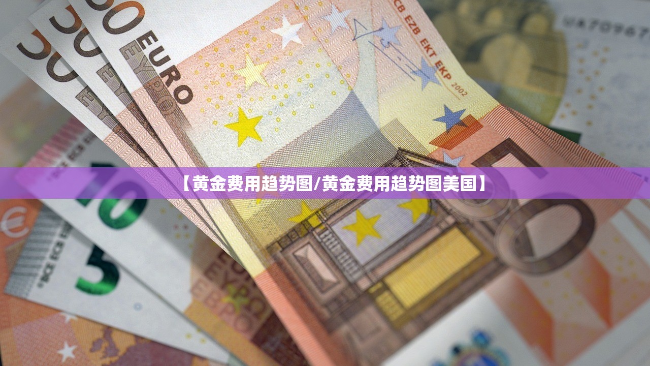 【黄金费用趋势图/黄金费用趋势图美国】