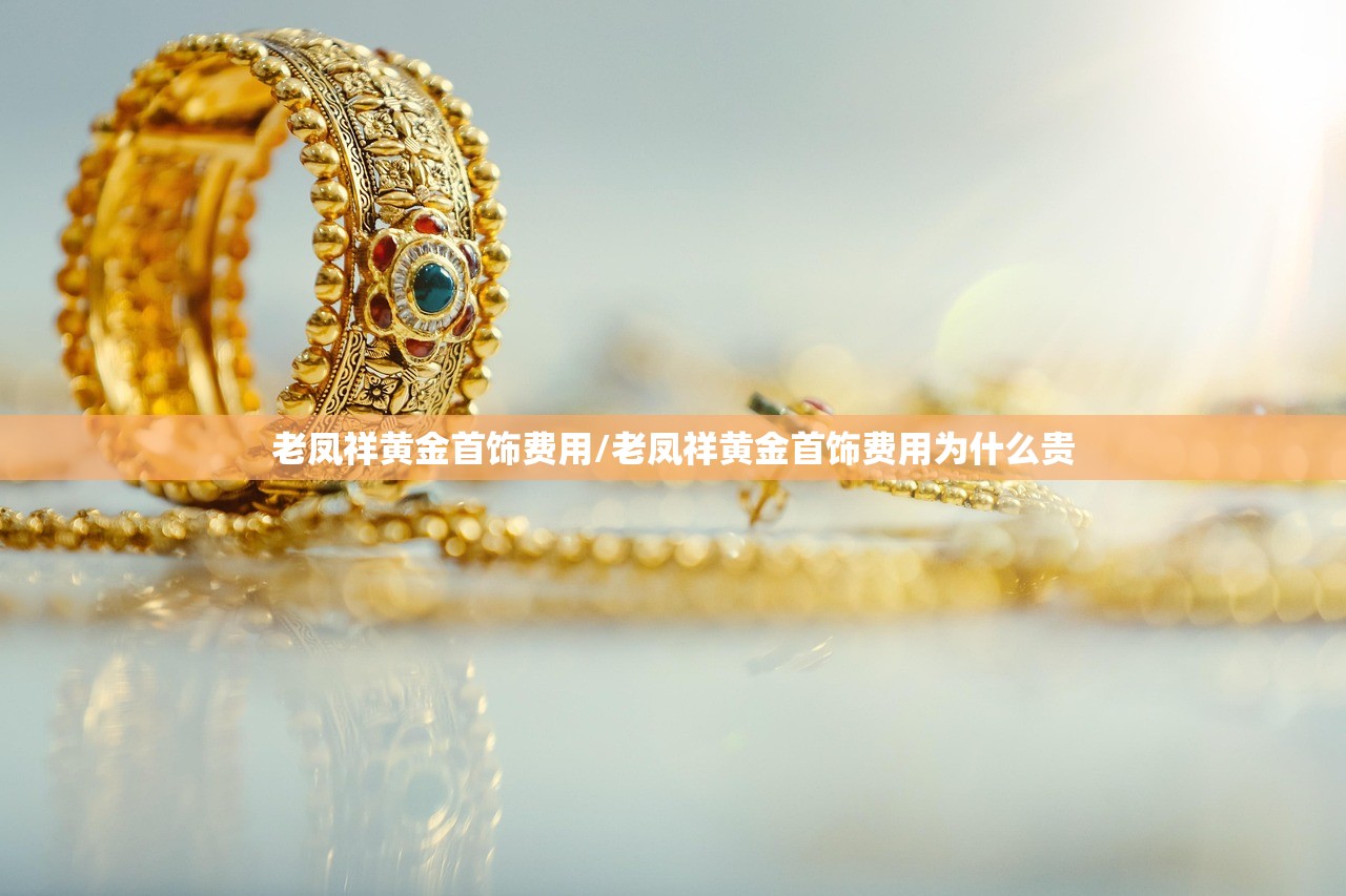老凤祥黄金首饰费用/老凤祥黄金首饰费用为什么贵 老凤祥黄金首饰费用/老凤祥黄金首饰费用为什么贵