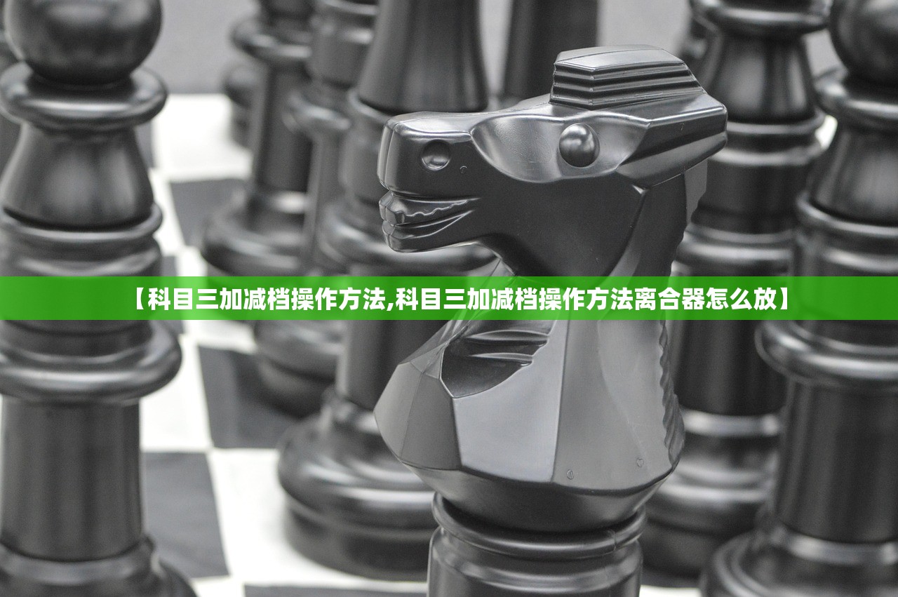 【科目三加减档操作方法,科目三加减档操作方法离合器怎么放】