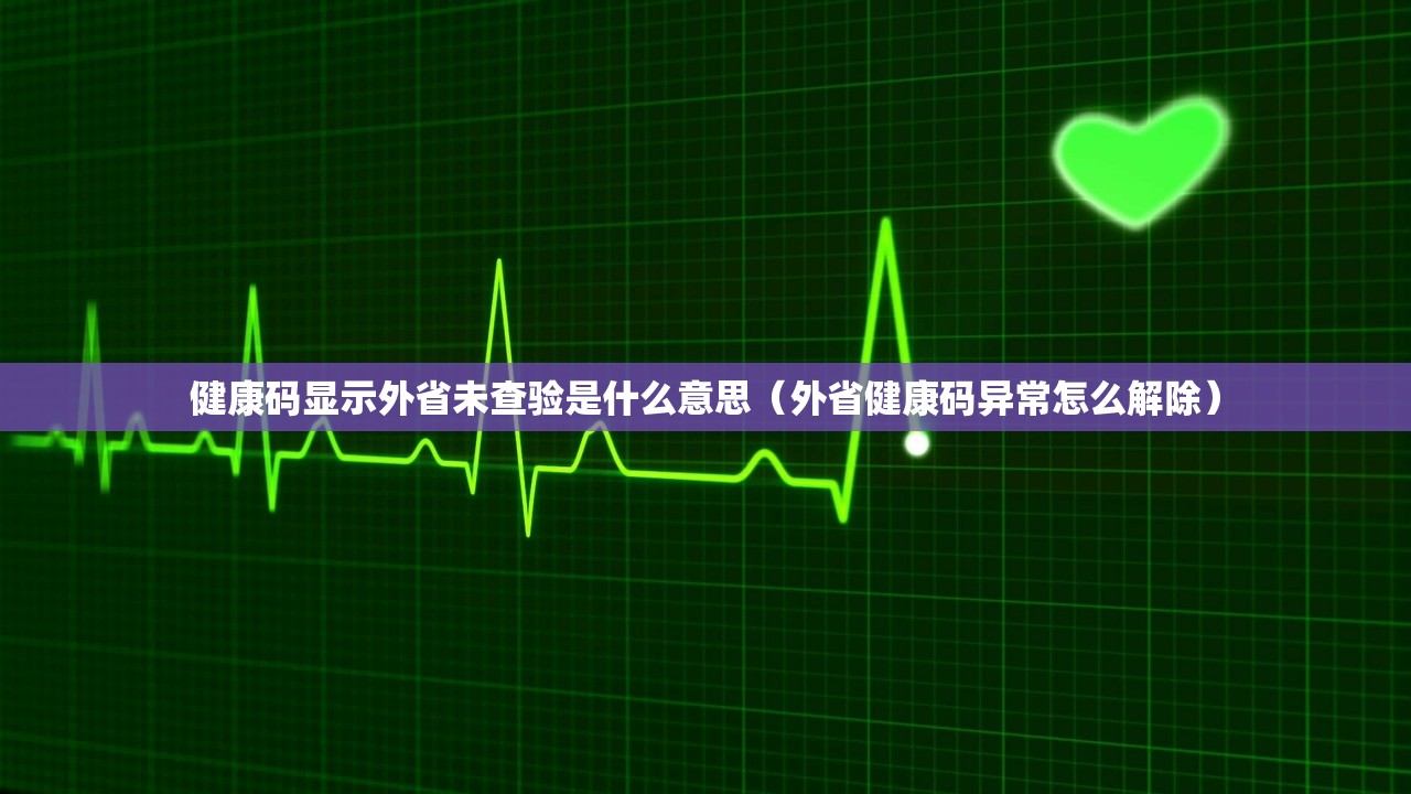 健康码显示外省未查验是什么意思(外省健康码异常怎么解除) 健康码显示外省未查验是什么意思(外省健康码异常怎么解除)