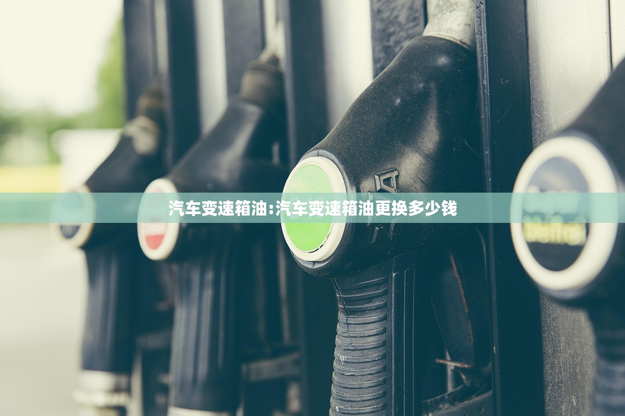 汽车变速箱油:汽车变速箱油更换多少钱