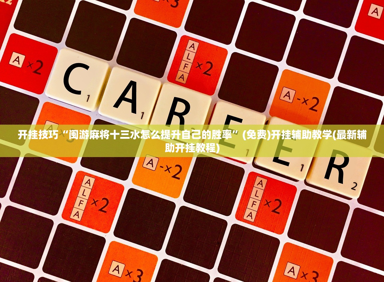 开挂技巧“闽游麻将十三水怎么提升自己的胜率”(免费)开挂辅助教学(最新辅助开挂教程)