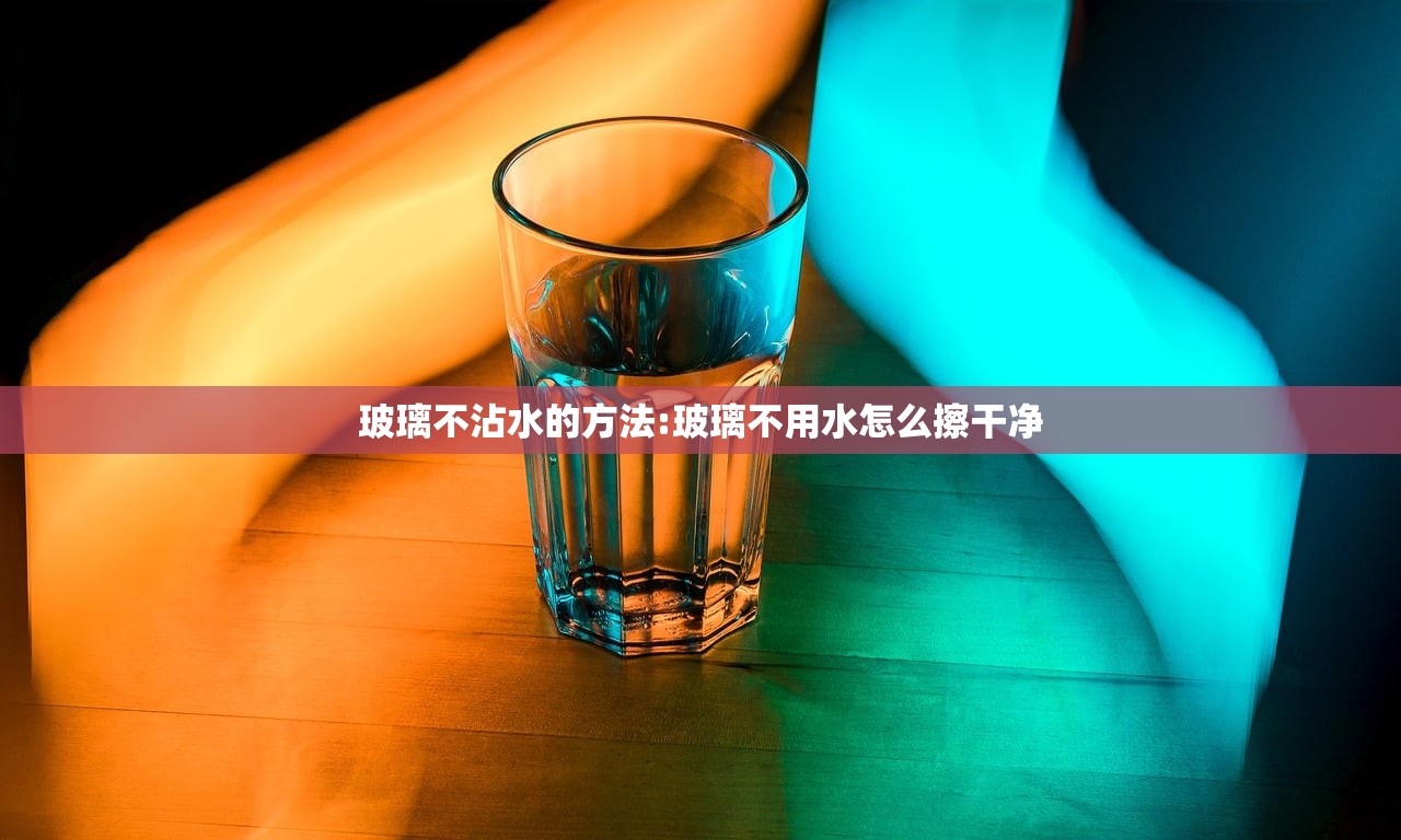 玻璃不沾水的方法:玻璃不用水怎么擦干净