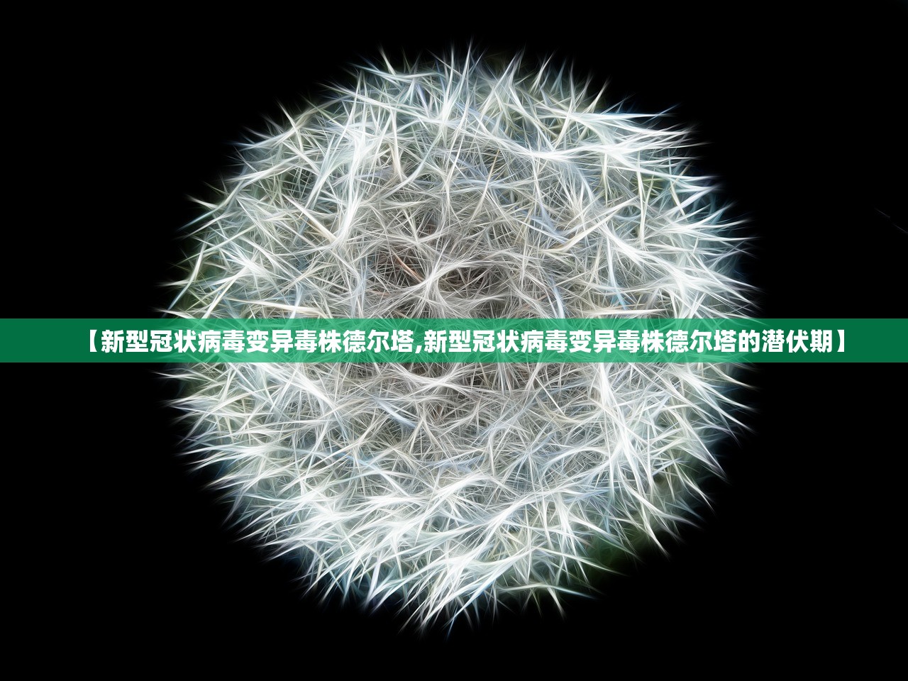 【新型冠状病毒变异毒株德尔塔,新型冠状病毒变异毒株德尔塔的潜伏期】