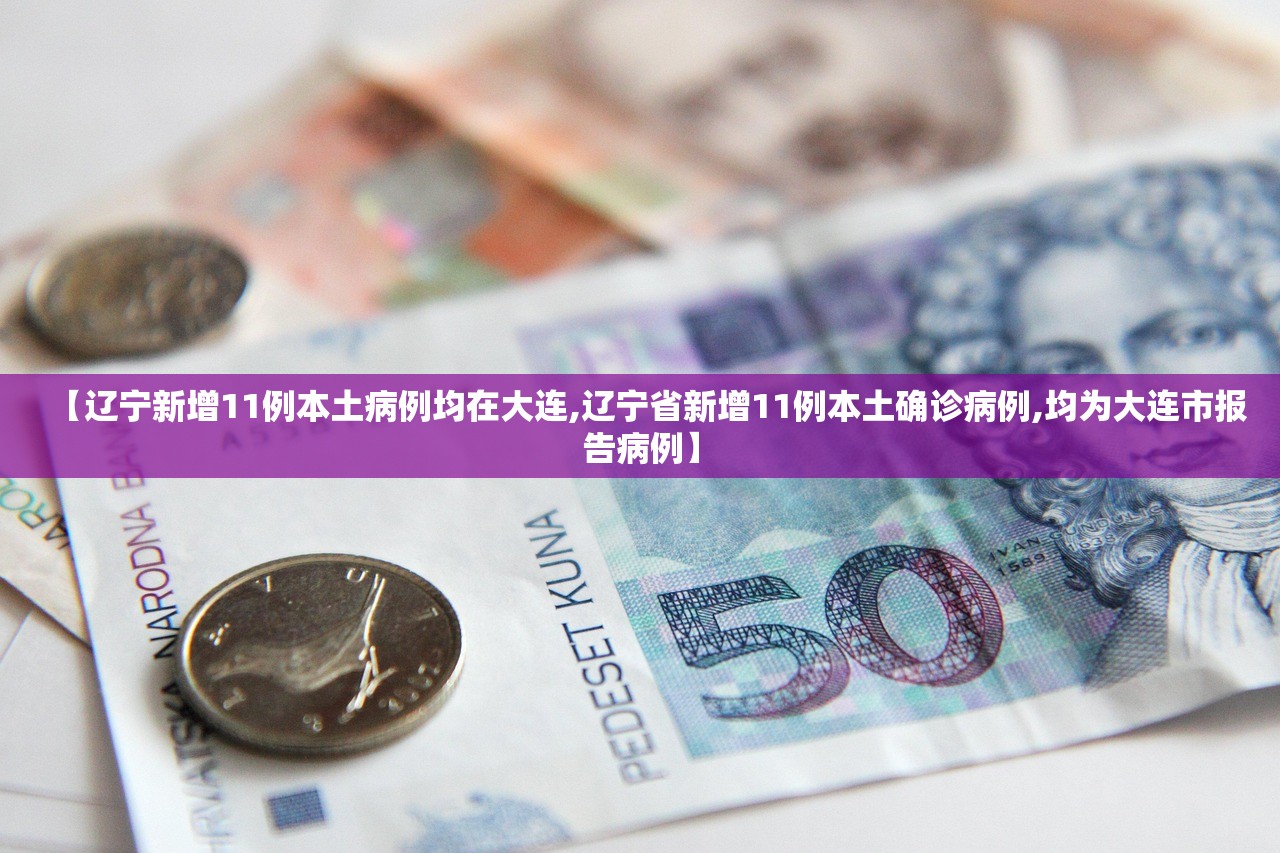 【辽宁新增11例本土病例均在大连,辽宁省新增11例本土确诊病例,均为大连市报告病例】 【辽宁新增11例本土病例均在大连,辽宁省新增11例本土确诊病例,均为大连市报告病例】