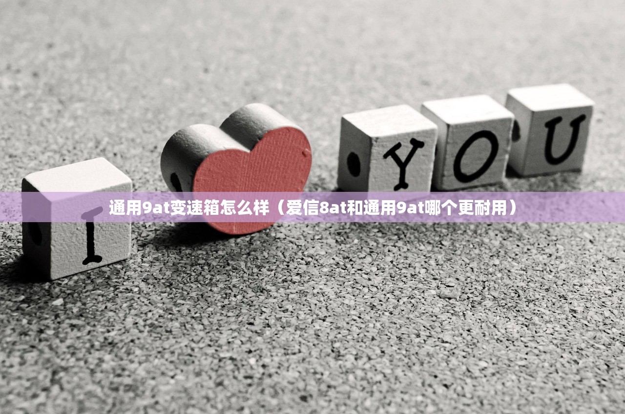 通用9at变速箱怎么样(爱信8at和通用9at哪个更耐用) 通用9at变速箱怎么样(爱信8at和通用9at哪个更耐用)