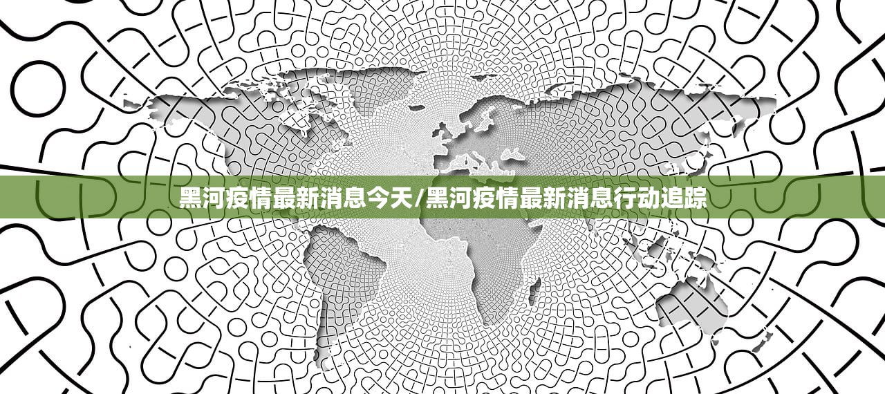 黑河疫情最新消息今天/黑河疫情最新消息行动追踪 黑河疫情最新消息今天/黑河疫情最新消息行动追踪