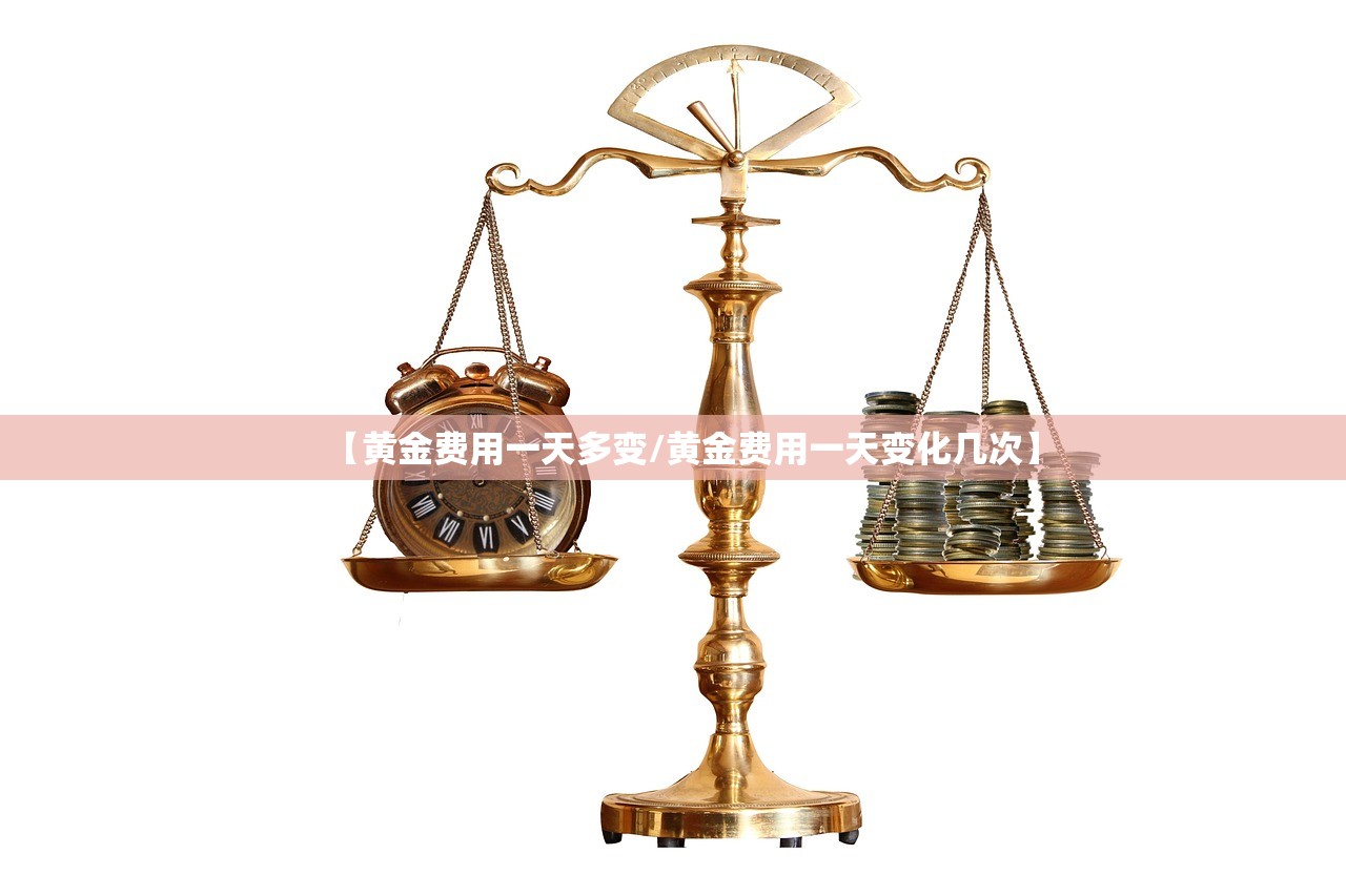 【黄金费用一天多变/黄金费用一天变化几次】