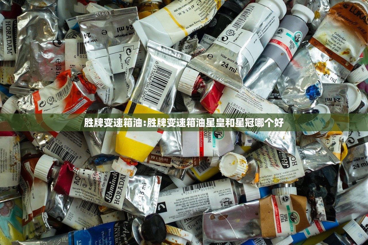 胜牌变速箱油:胜牌变速箱油星皇和星冠哪个好