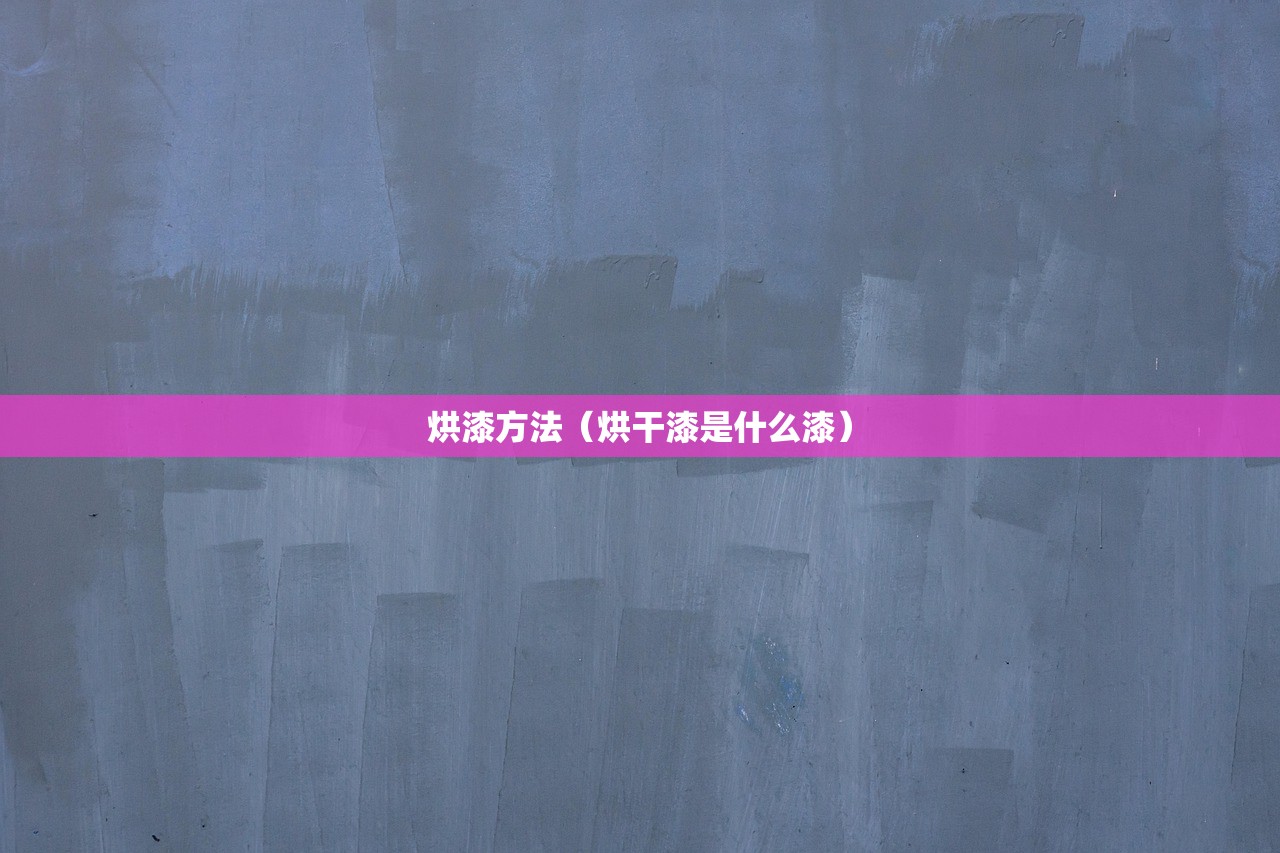 烘漆方法（烘干漆是什么漆）