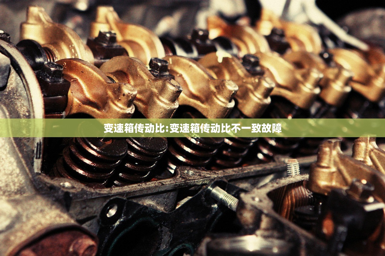 变速箱传动比:变速箱传动比不一致故障