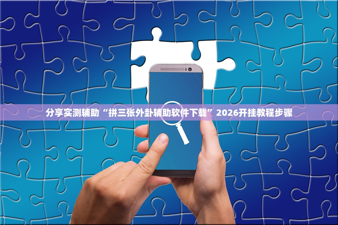 分享实测辅助“拼三张外卦辅助软件下载”2026开挂教程步骤