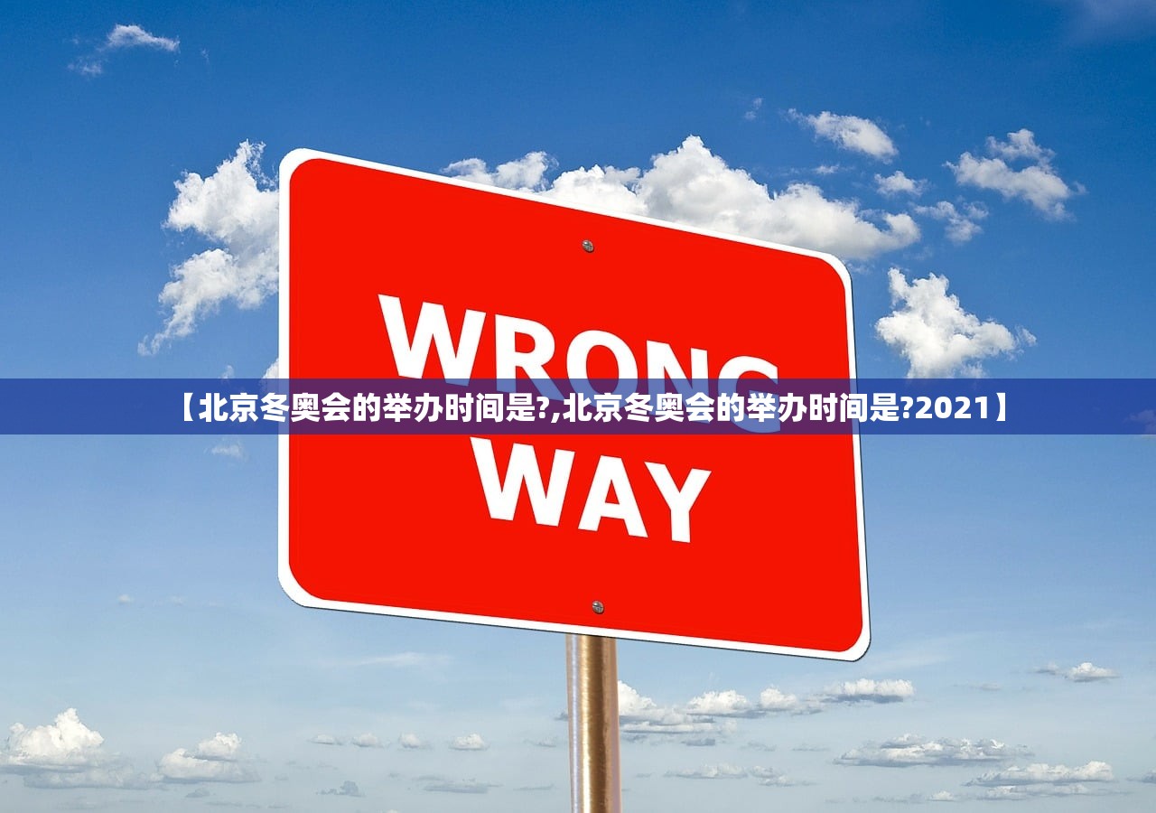 【北京冬奥会的举办时间是?,北京冬奥会的举办时间是?2021】 【北京冬奥会的举办时间是?,北京冬奥会的举办时间是?2021】