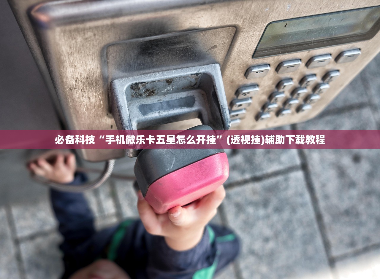 必备科技“手机微乐卡五星怎么开挂”(透视挂)辅助下载教程