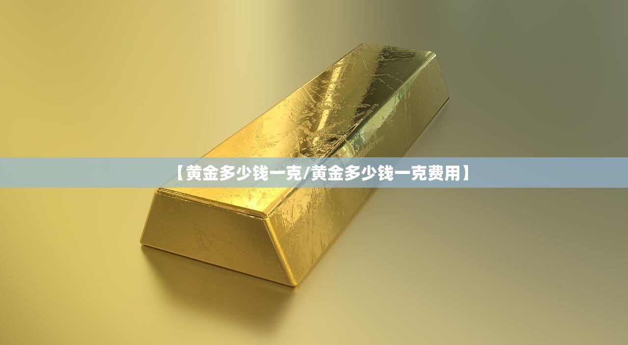 【黄金多少钱一克/黄金多少钱一克费用】