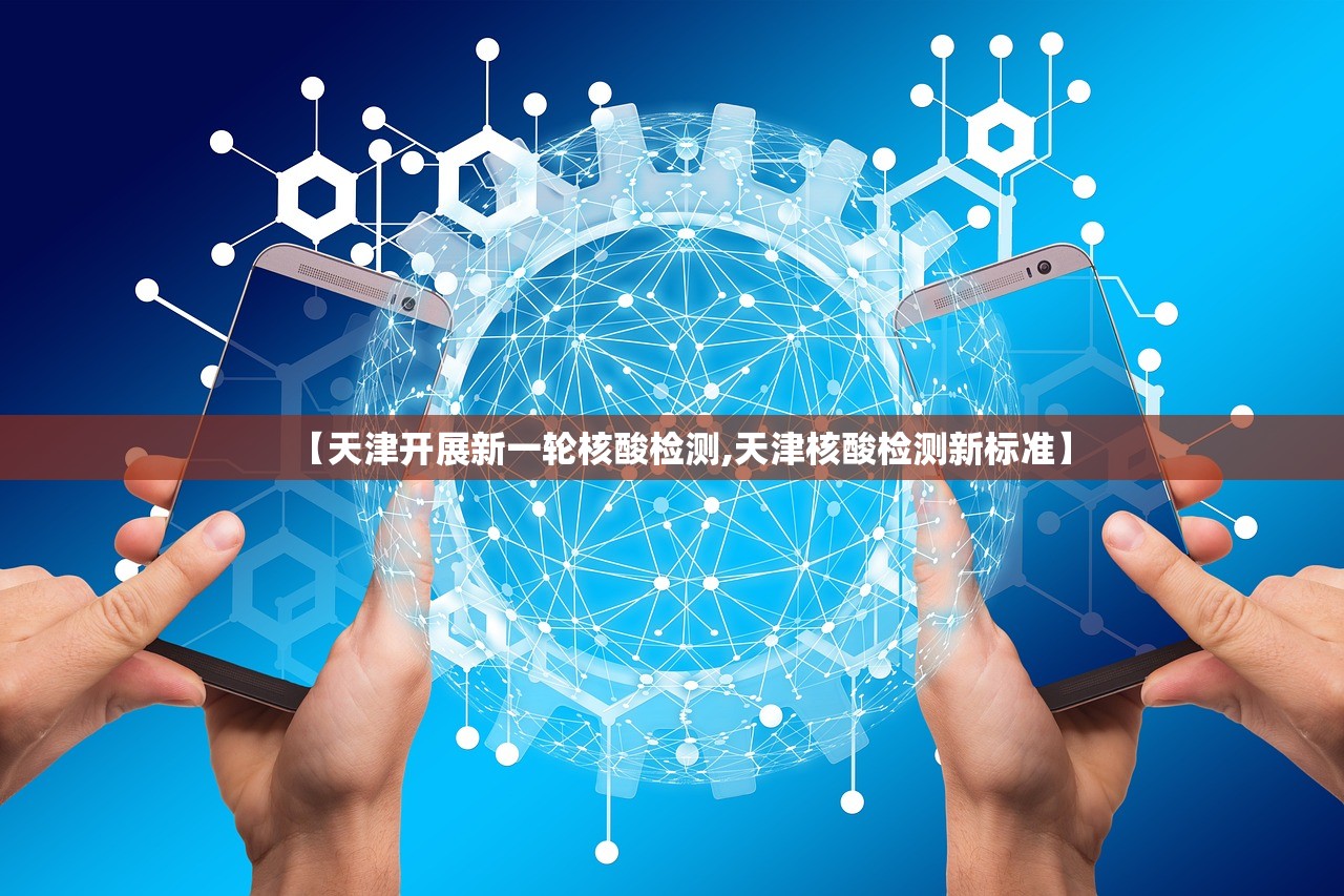 【天津开展新一轮核酸检测,天津核酸检测新标准】