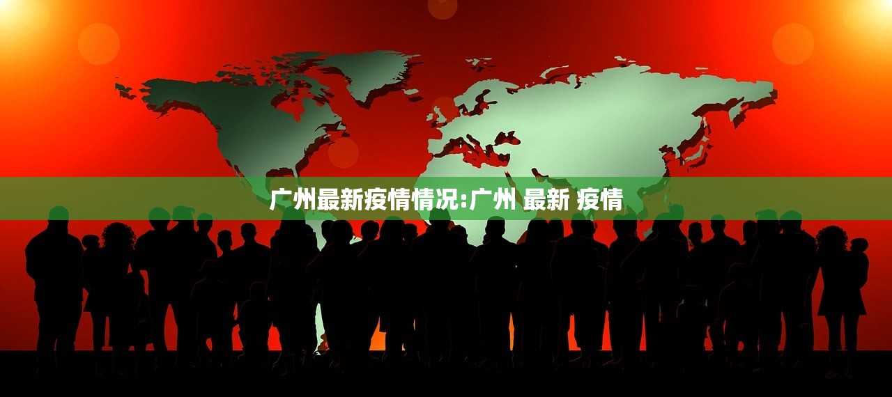 广州最新疫情情况:广州 最新 疫情 广州最新疫情情况:广州 最新 疫情