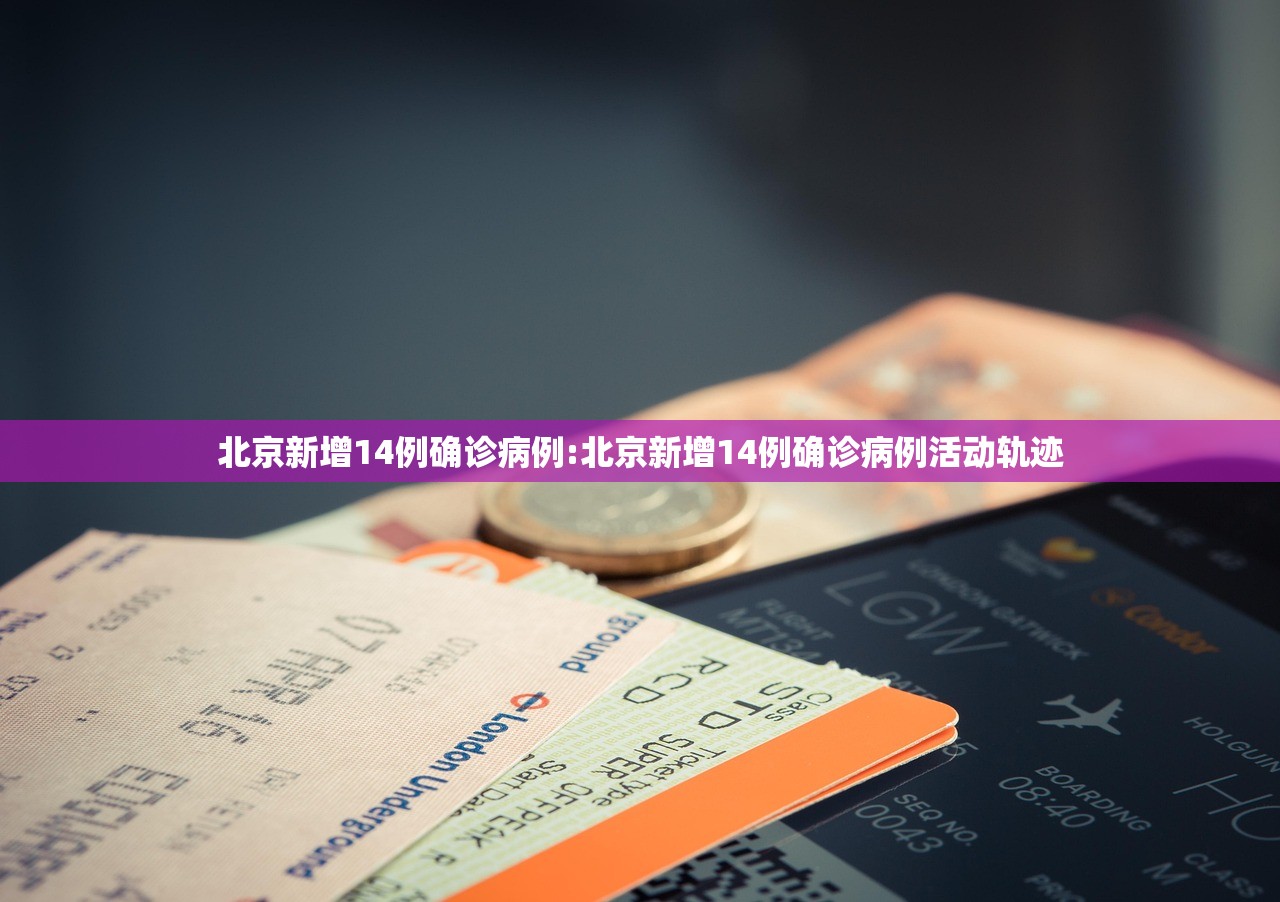 北京新增14例确诊病例:北京新增14例确诊病例活动轨迹