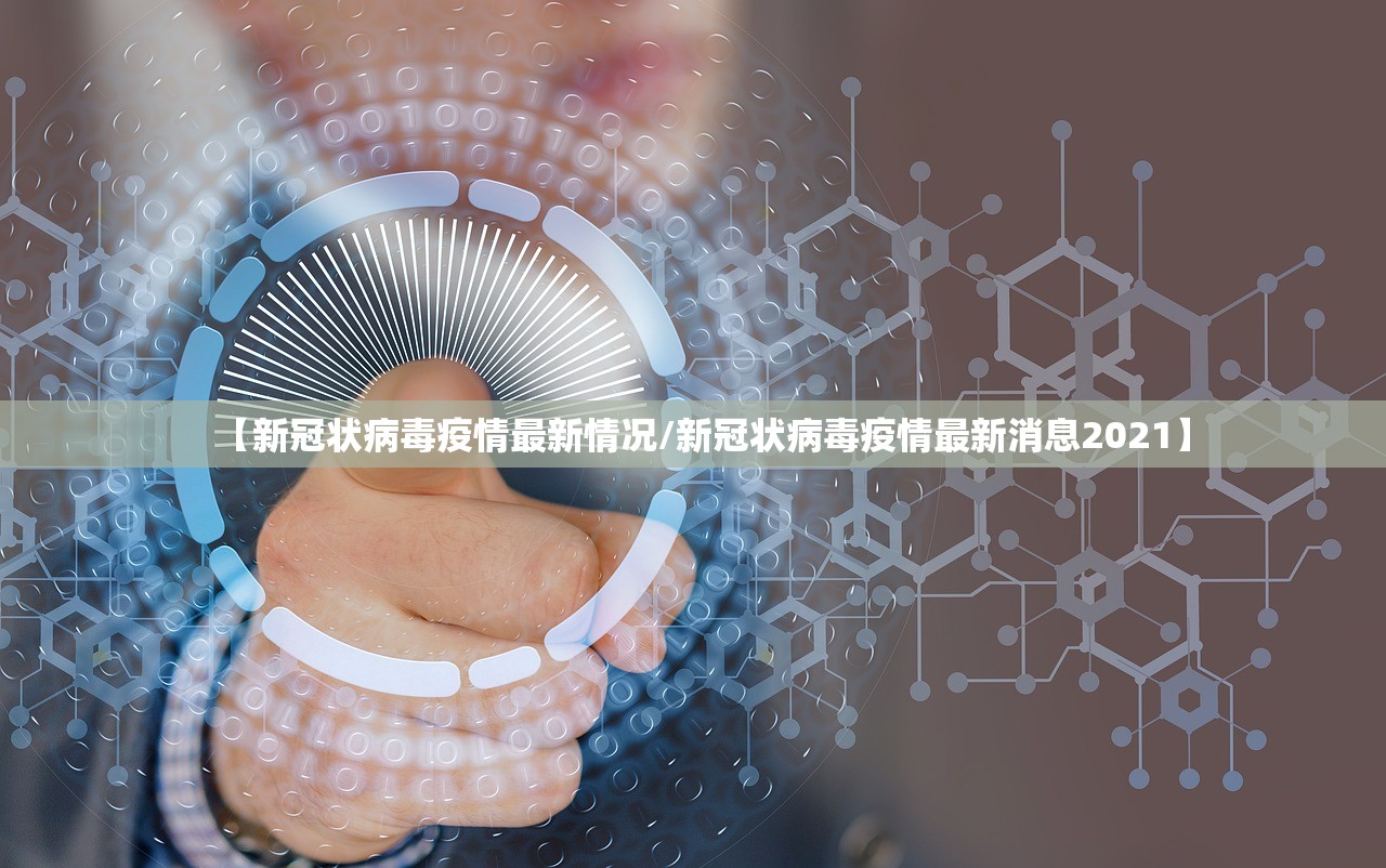 【新冠状病毒疫情最新情况/新冠状病毒疫情最新消息2021】
