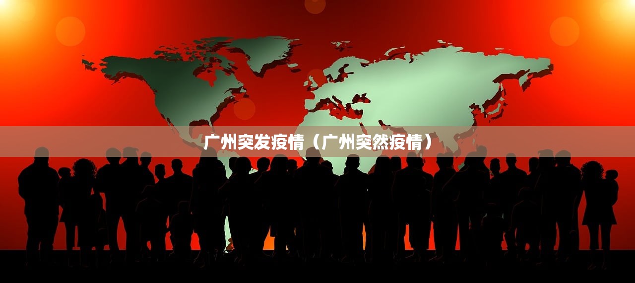 广州突发疫情(广州突然疫情) 广州突发疫情(广州突然疫情)