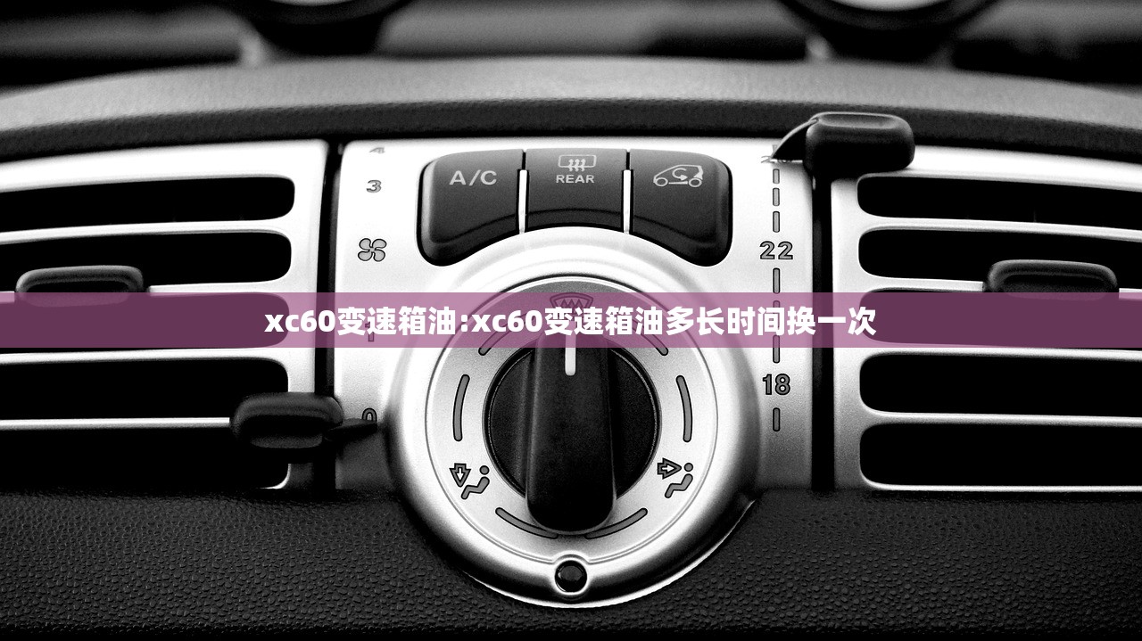 xc60变速箱油:xc60变速箱油多长时间换一次