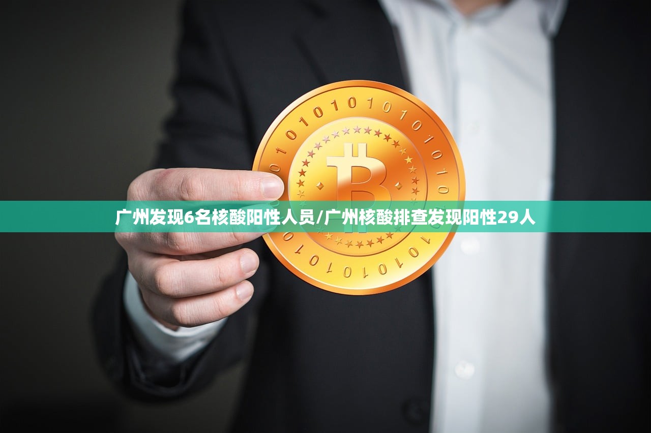 广州发现6名核酸阳性人员/广州核酸排查发现阳性29人