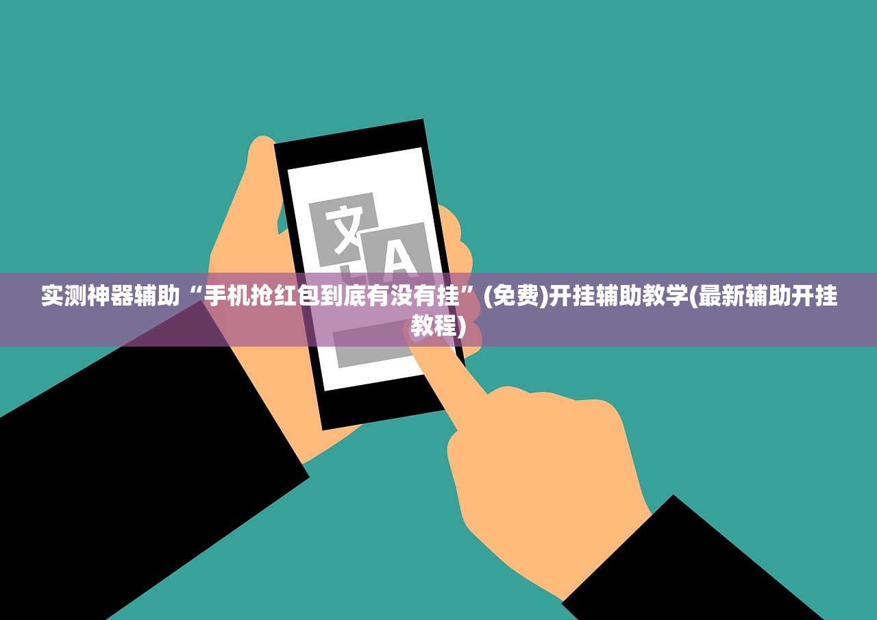 实测神器辅助“手机抢红包到底有没有挂”(免费)开挂辅助教学(最新辅助开挂教程)
