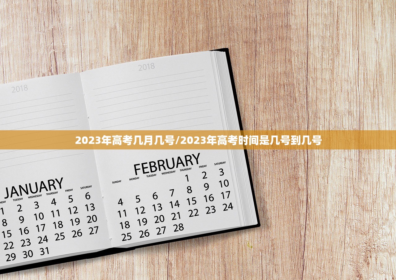 2023年高考几月几号/2023年高考时间是几号到几号