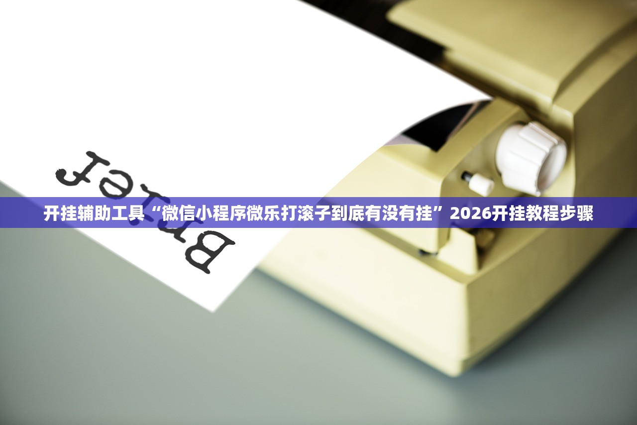 开挂辅助工具“微信小程序微乐打滚子到底有没有挂”2026开挂教程步骤