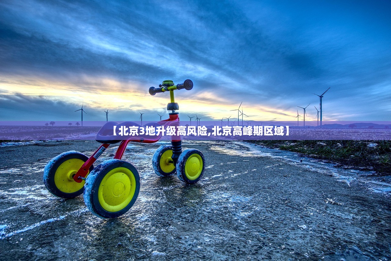 【北京3地升级高风险,北京高峰期区域】