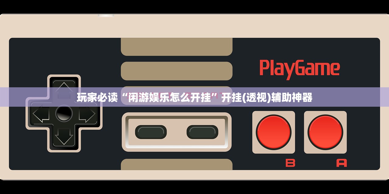 玩家必读“闲游娱乐怎么开挂”开挂(透视)辅助神器