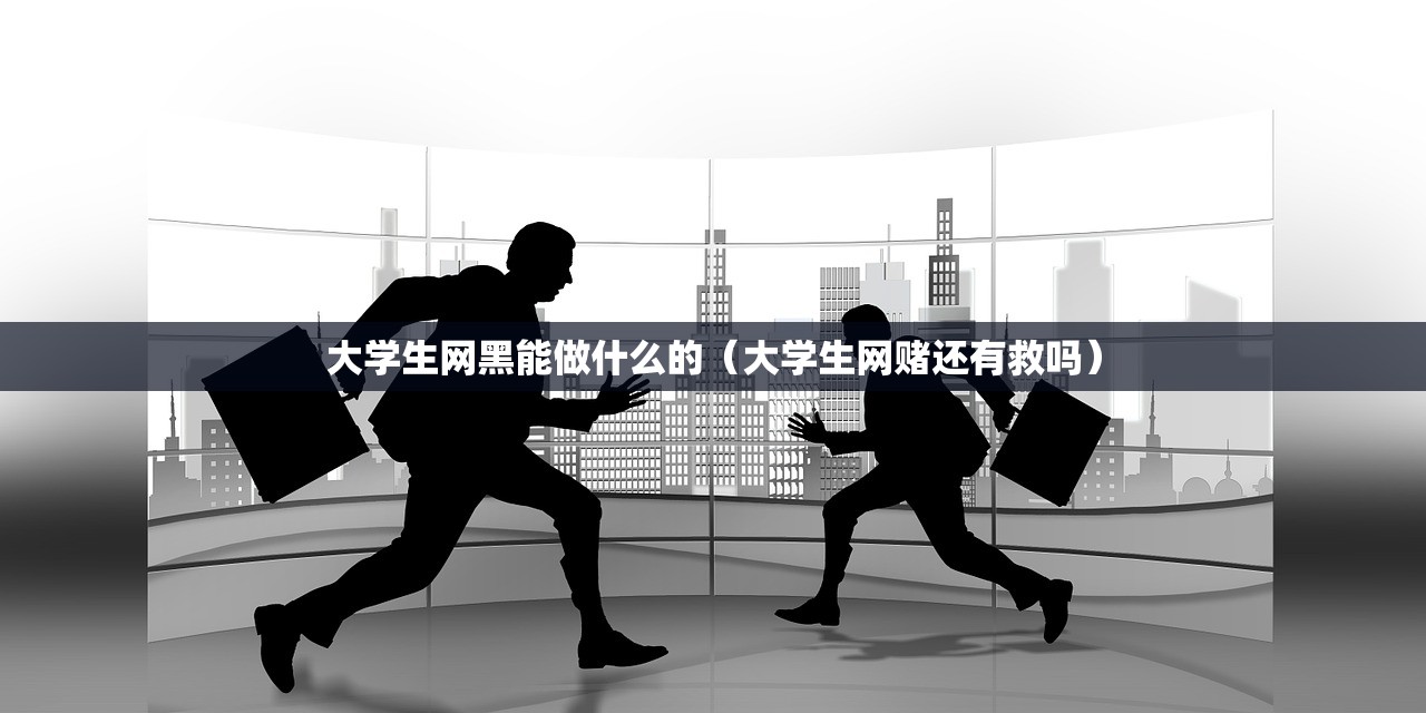 大学生网黑能做什么的（大学生网赌还有救吗）