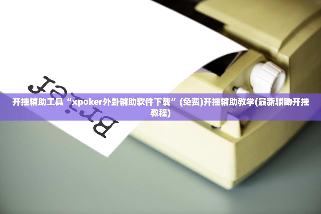 开挂辅助工具“xpoker外卦辅助软件下载”(免费)开挂辅助教学(最新辅助开挂教程)