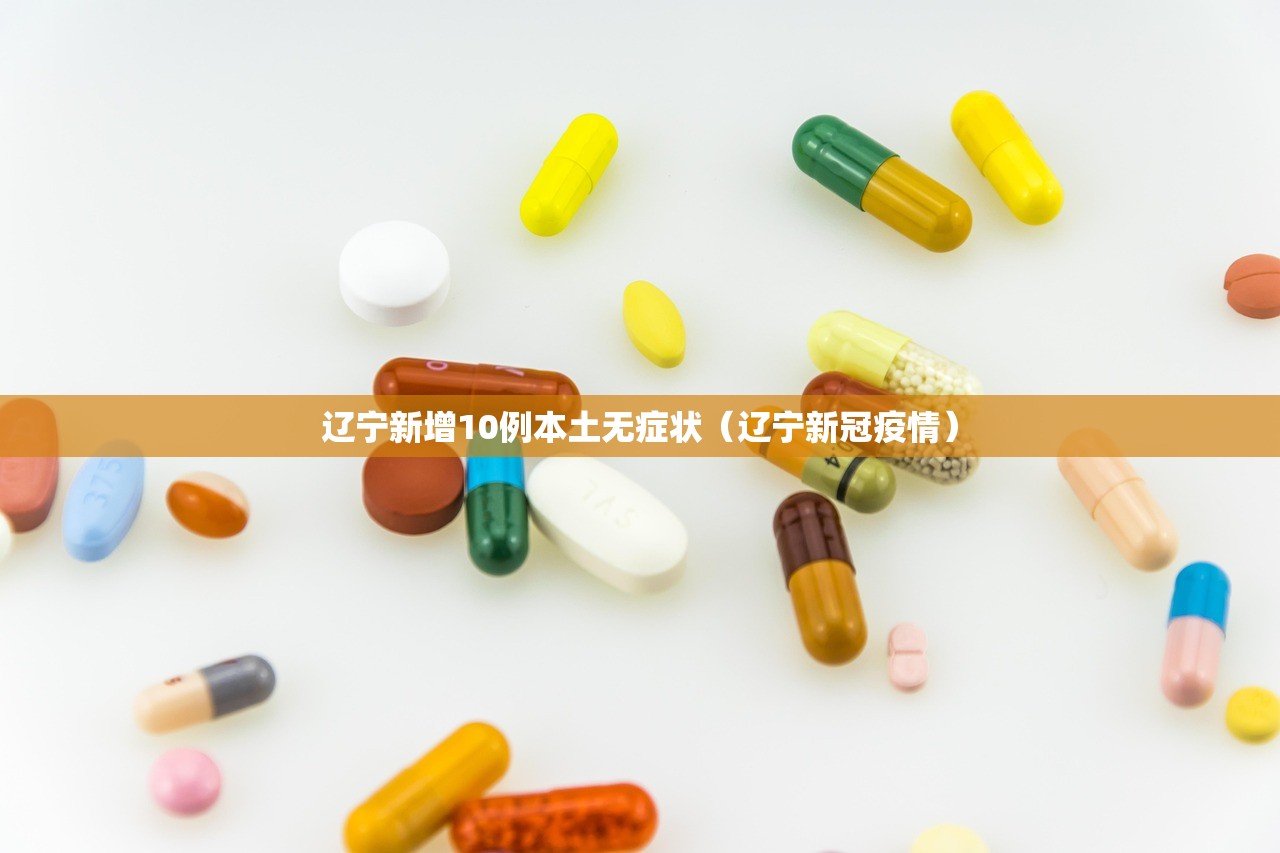 辽宁新增10例本土无症状（辽宁新冠疫情）