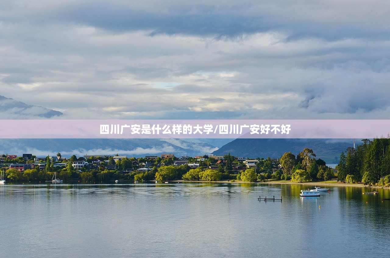 四川广安是什么样的大学/四川广安好不好