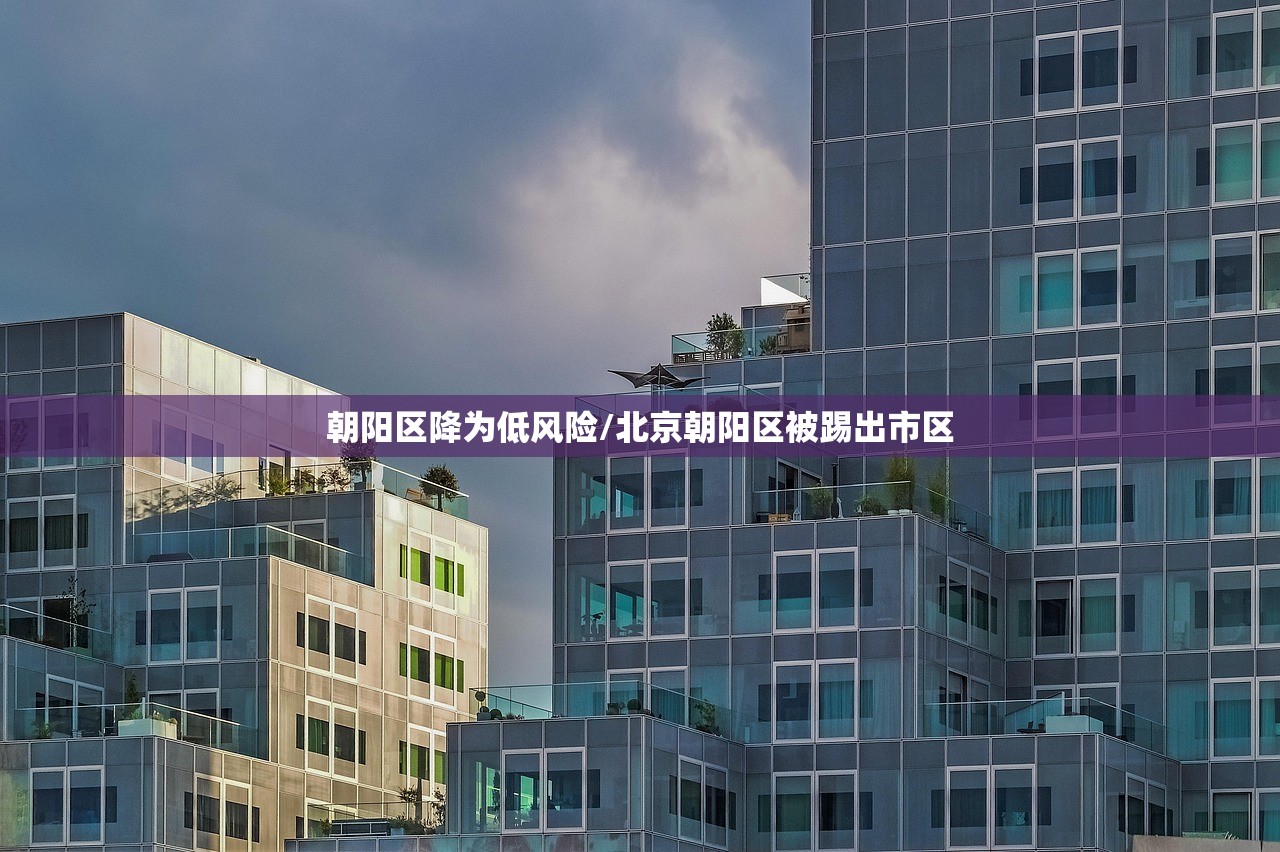 朝阳区降为低风险/北京朝阳区被踢出市区