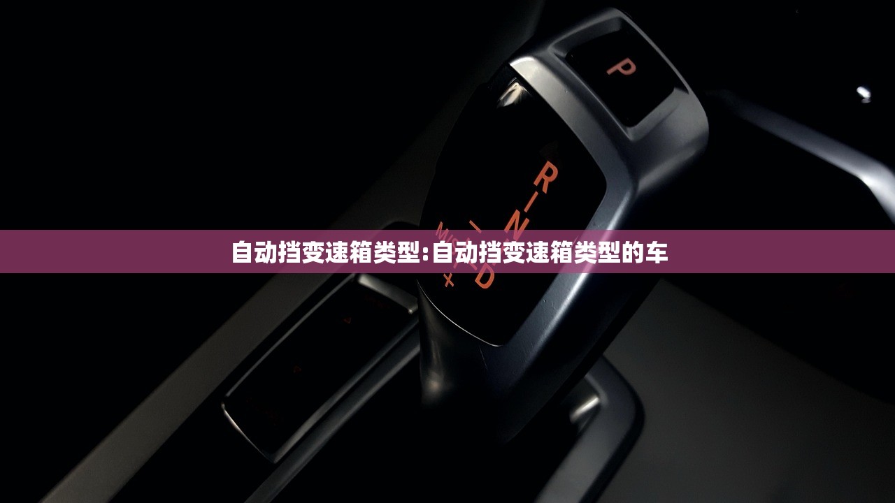 自动挡变速箱类型:自动挡变速箱类型的车