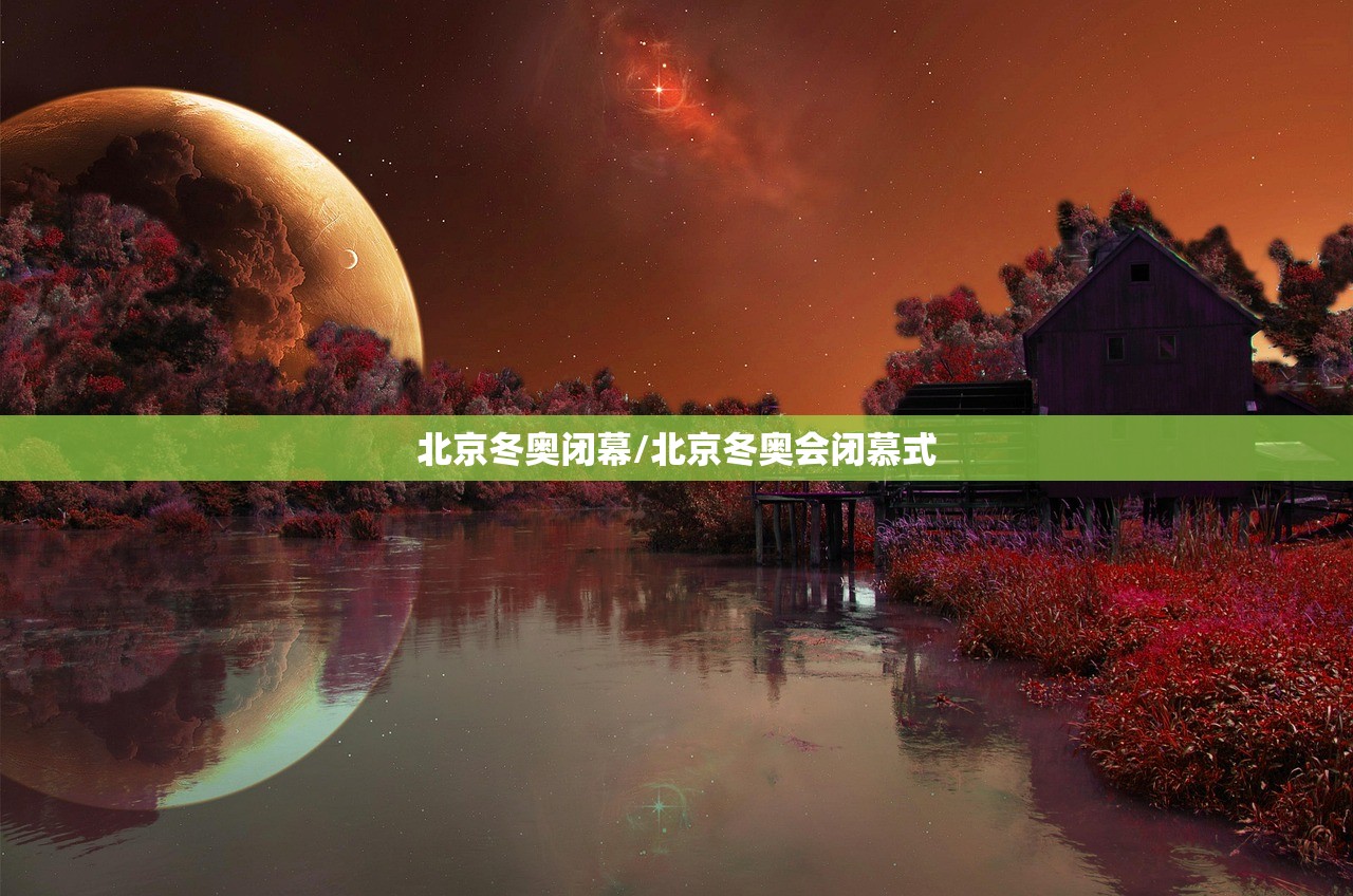 北京冬奥闭幕/北京冬奥会闭慕式