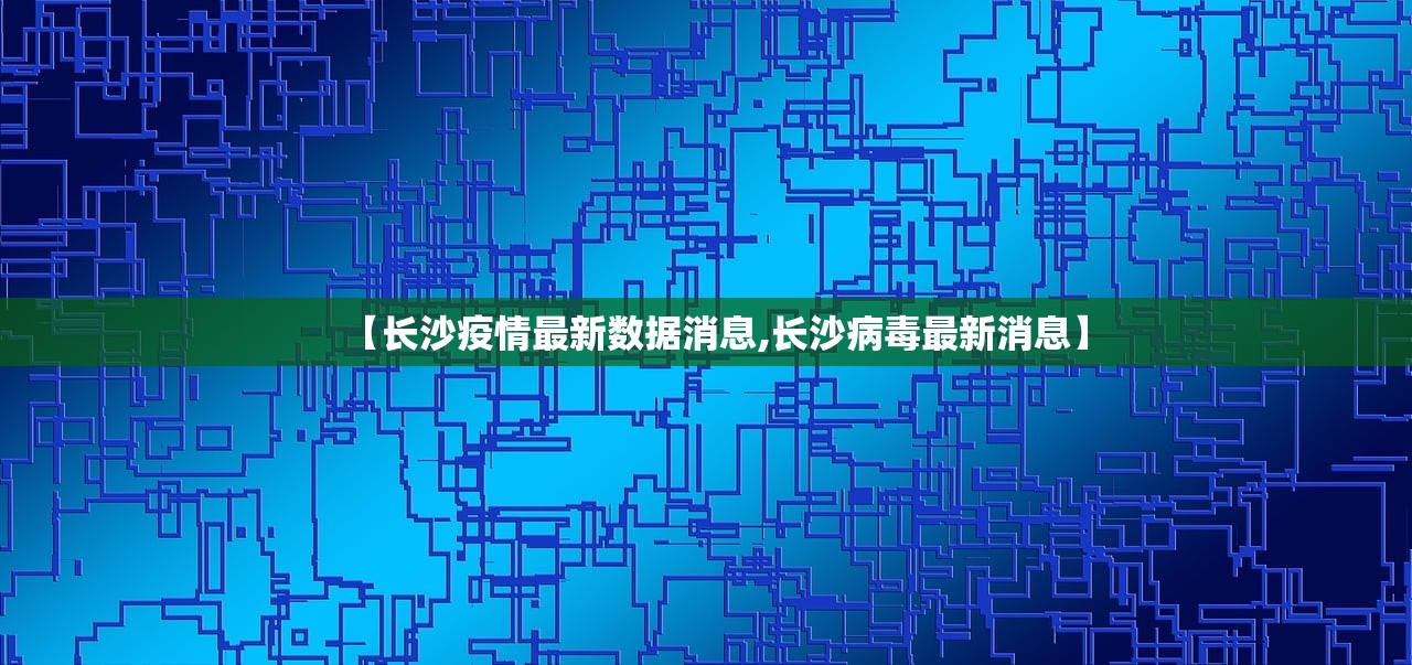 【长沙疫情最新数据消息,长沙病毒最新消息】