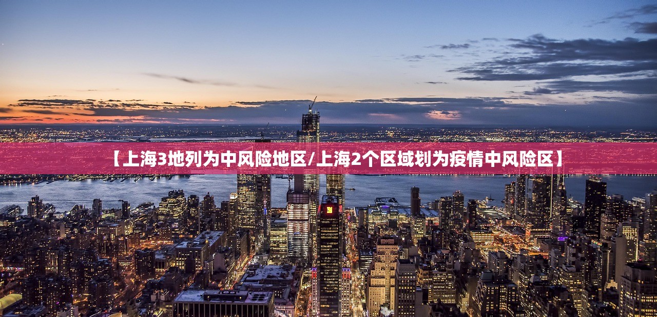 【上海3地列为中风险地区/上海2个区域划为疫情中风险区】