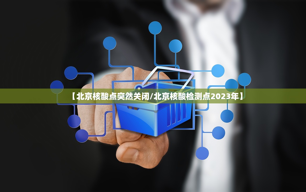 【北京核酸点突然关闭/北京核酸检测点2023年】
