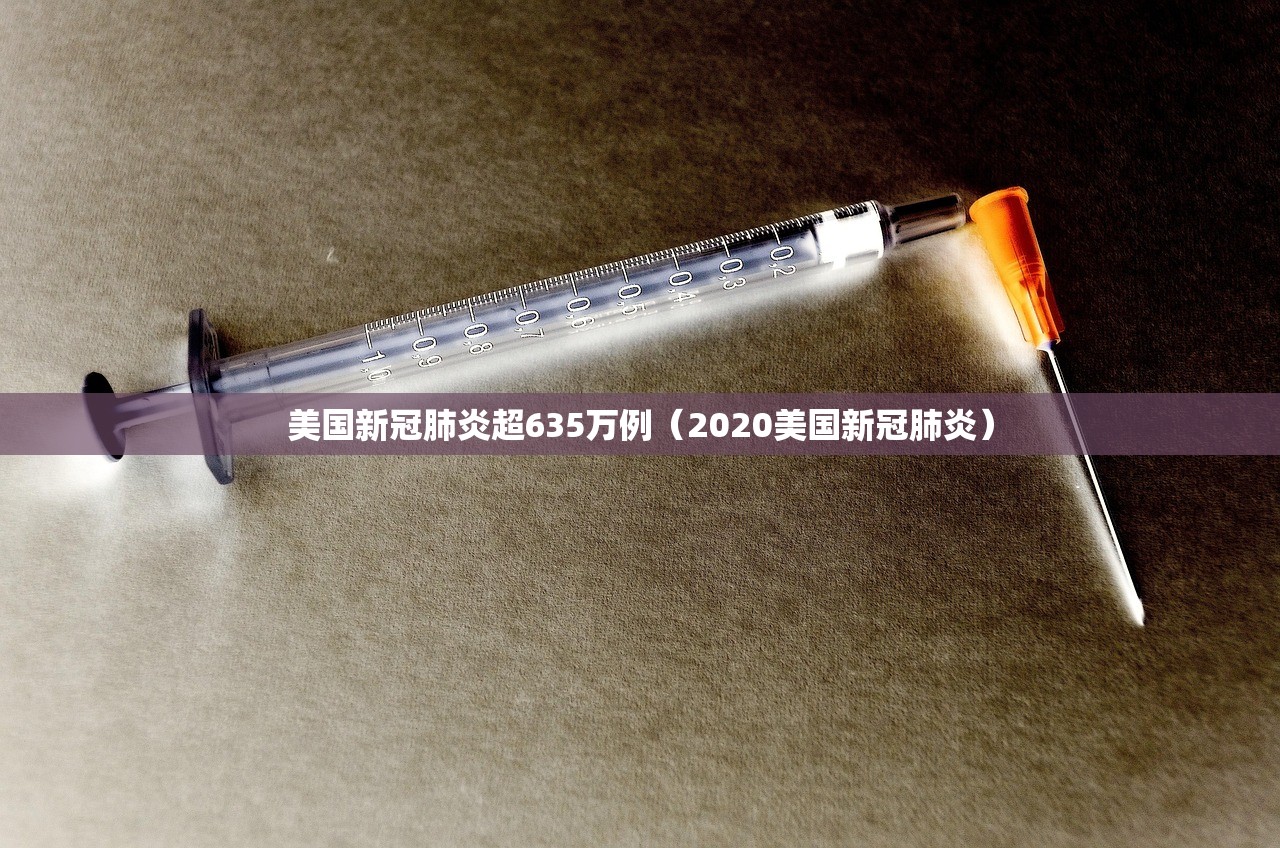 美国新冠肺炎超635万例（2020美国新冠肺炎）