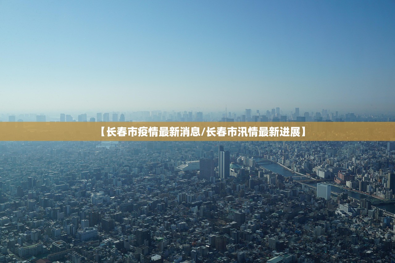 【长春市疫情最新消息/长春市汛情最新进展】