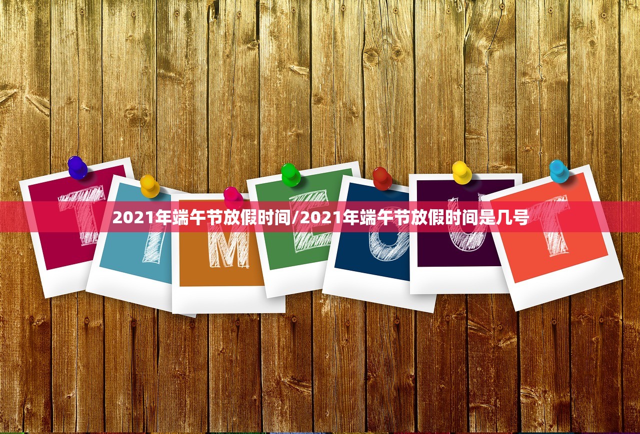 2021年端午节放假时间/2021年端午节放假时间是几号