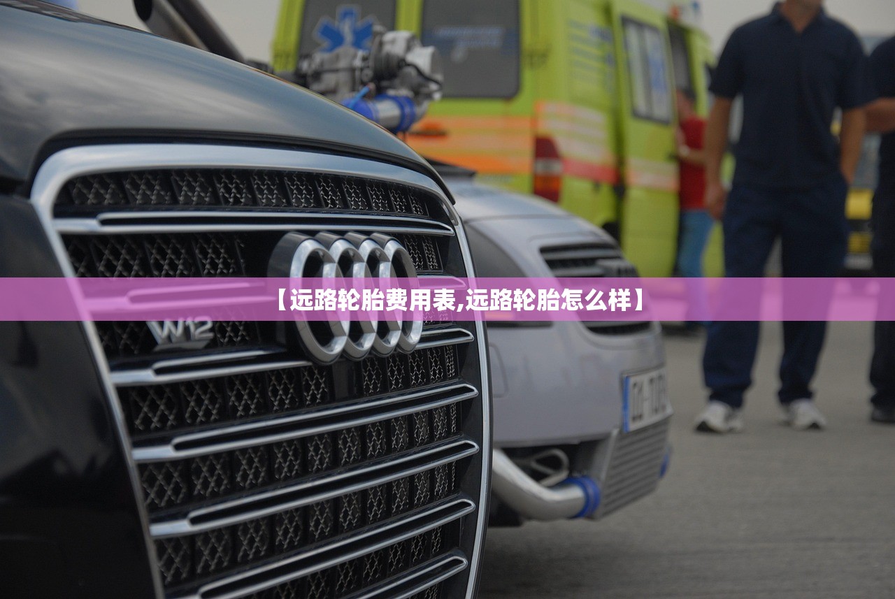 【远路轮胎费用表,远路轮胎怎么样】