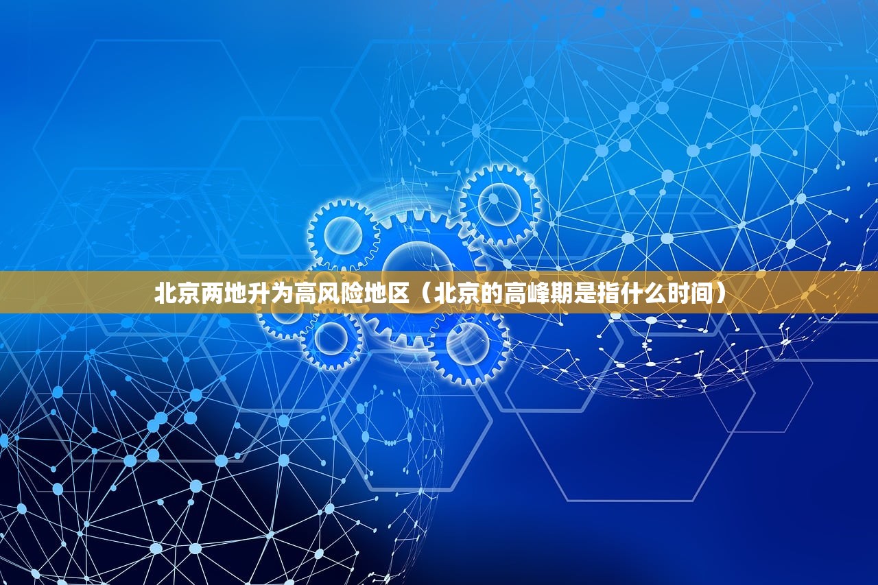 北京两地升为高风险地区（北京的高峰期是指什么时间）