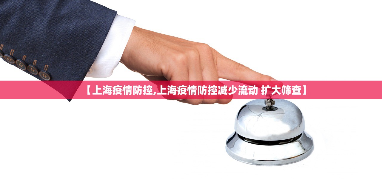 【上海疫情防控,上海疫情防控减少流动 扩大筛查】