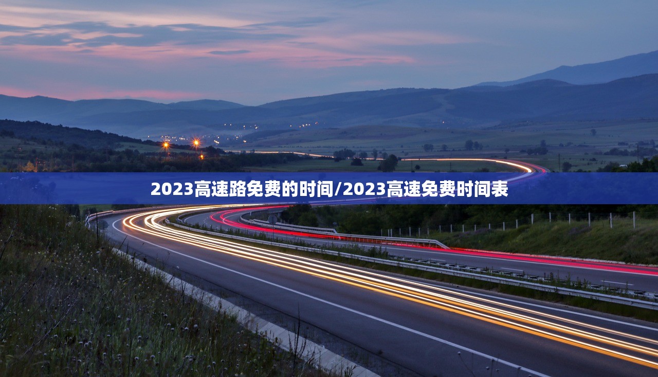 2023高速路免费的时间/2023高速免费时间表 2023高速路免费的时间/2023高速免费时间表