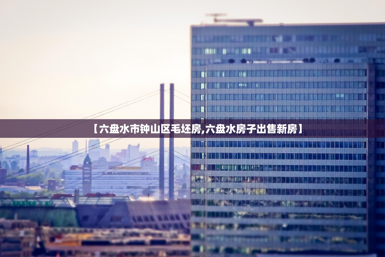 【六盘水市钟山区毛坯房,六盘水房子出售新房】