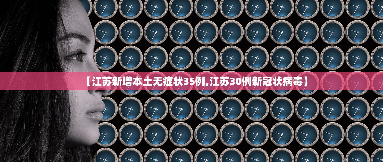 【江苏新增本土无症状35例,江苏30例新冠状病毒】